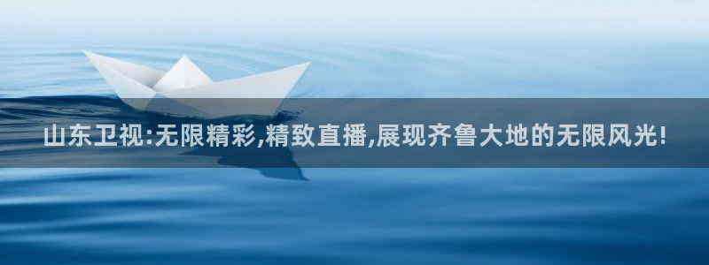 jrkan直播nba免费：山东卫视:无限精彩,精致直播,展现齐鲁大地的无限风光!